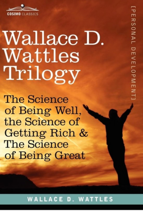 Wallace D. Wattles Trilogy: The Science of Being Well, the Science of Getting Rich & the Science of Being Great