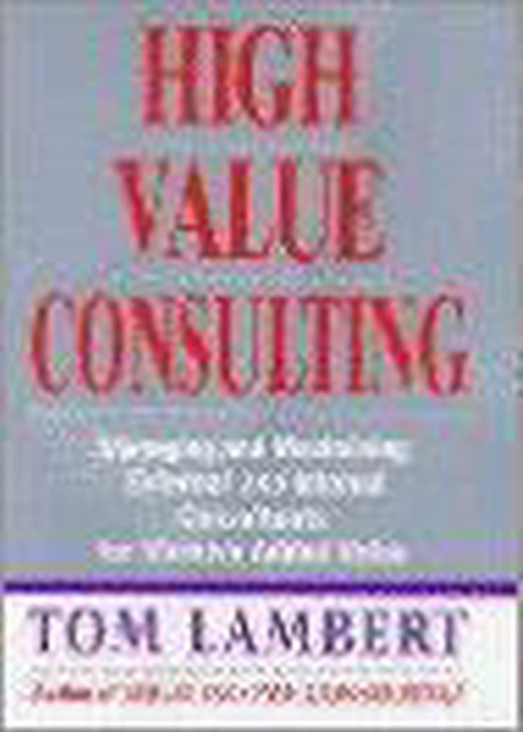 High Value Consulting: Managing and Maximizing External and Internal Consultants for Massive Added Value