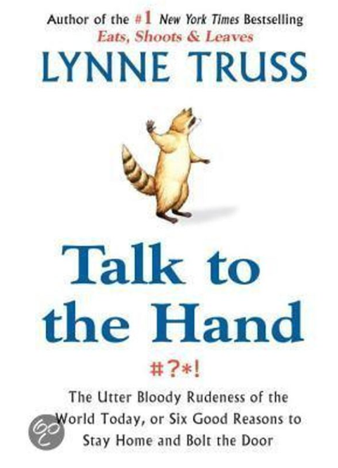 Talk to the Hand: The Utter Bloody Rudeness of the World Today, or Six Good Reasons to Stay Home and Bolt the Door