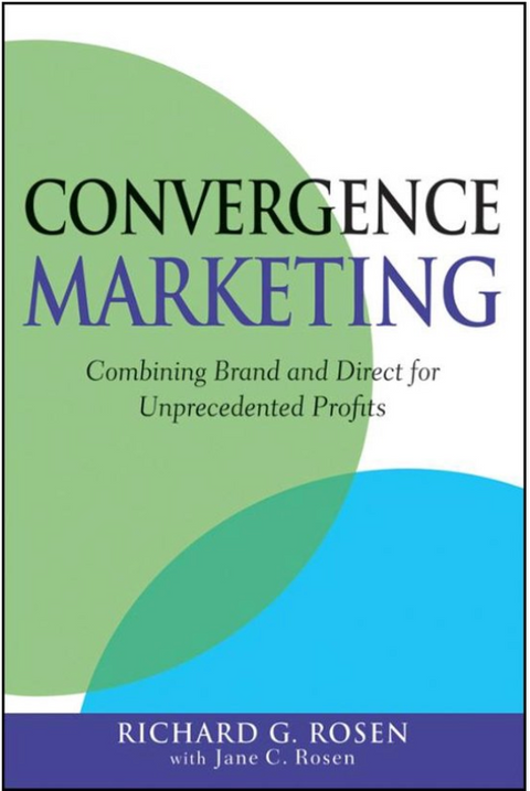 Convergence Marketing: Combining Brand and Direct Marketing for Unprecedented Profits