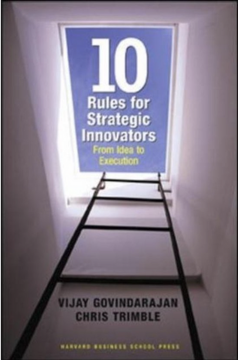 Ten Rules for Strategic Innovators: From Idea to Execution