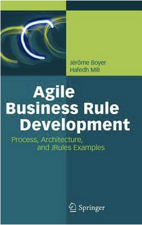 Agile Business Rule Development: Process, Architecture, and JRules Examples