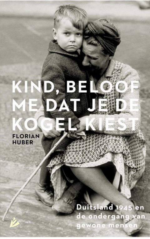 Kind, beloof me dat je de kogel kiest. Duitsland 1945 en de ondergang van gewone mensen