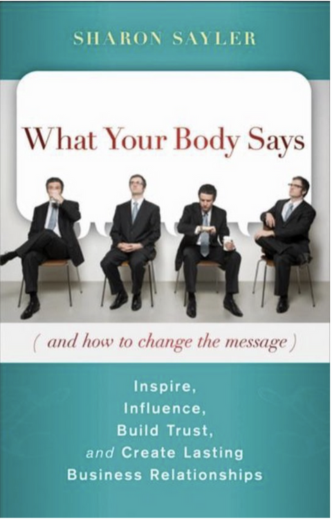 What Your Body Says (And How to Master the Message): Inspire, Influence, Build Trust, and Create Lasting Business Relationships