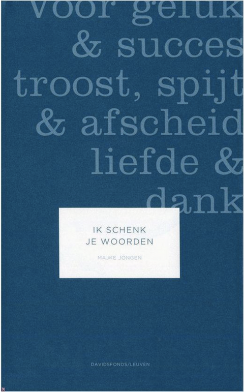 Ik Schenk Je Woorden: Voor Geluk En Succes, Troost, Spijt En Afscheid, Liefde En Dank