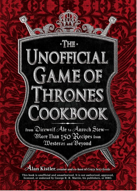 Unofficial Game Of Thrones Cookbook: From Direwolf Ale to Auroch Stewy-More Than 150 Recipes from Westeros and Beyond