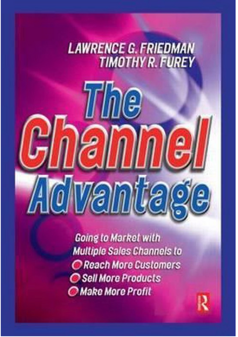 The Channel Advantage: Going to Market With Multiple Sales Channels to Reach More Customers, Sell More Products, Make More Profit